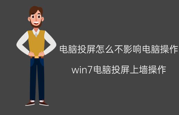 电脑投屏怎么不影响电脑操作 win7电脑投屏上墙操作？